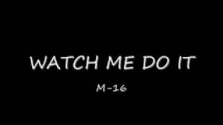 WATCH ME DO IT M-16