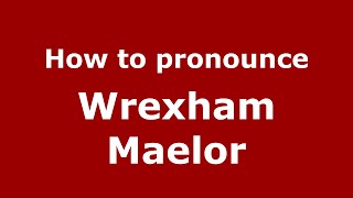 How to pronounce Wrexham Maelor