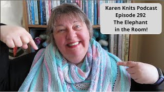 The Karen Knits Podcast | Episode 292 | The Elephant in the Room!