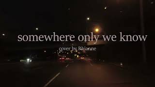 somewhere only we know - keane (cover Rhianne) Lyrics