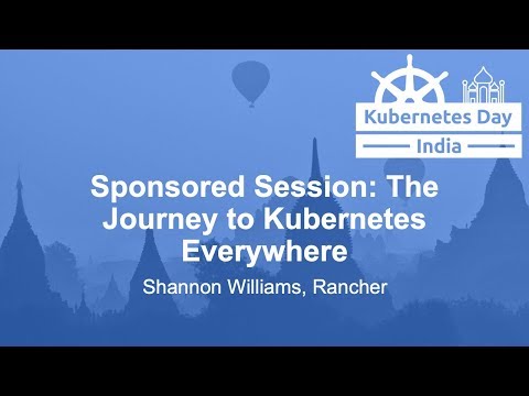 Sponsored Session: The Journey to Kubernetes Everywhere - Shannon Williams, Rancher