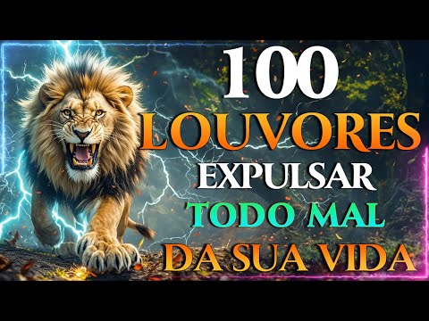 100 LOUVORES PARA EXPULSAR TODO MAL DA SUA VIDA 🦁 Louvores e Adoração 2025 🎶 Hinos Musica Gospel 🙏🙏