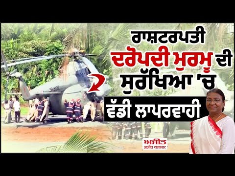 ਰਾਸ਼ਟਰਪਤੀ ਦਰੋਪਦੀ ਮੁਰਮੂ ਦੀ ਸੁਰੱਖਿਆ ’ਚ ਵੱਡੀ ਲਾਪਰਵਾਹੀ