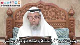 265 - وضع التميمة أو الحلقة باعتقاد أنها تنفع وتضر - عثمان الخميس