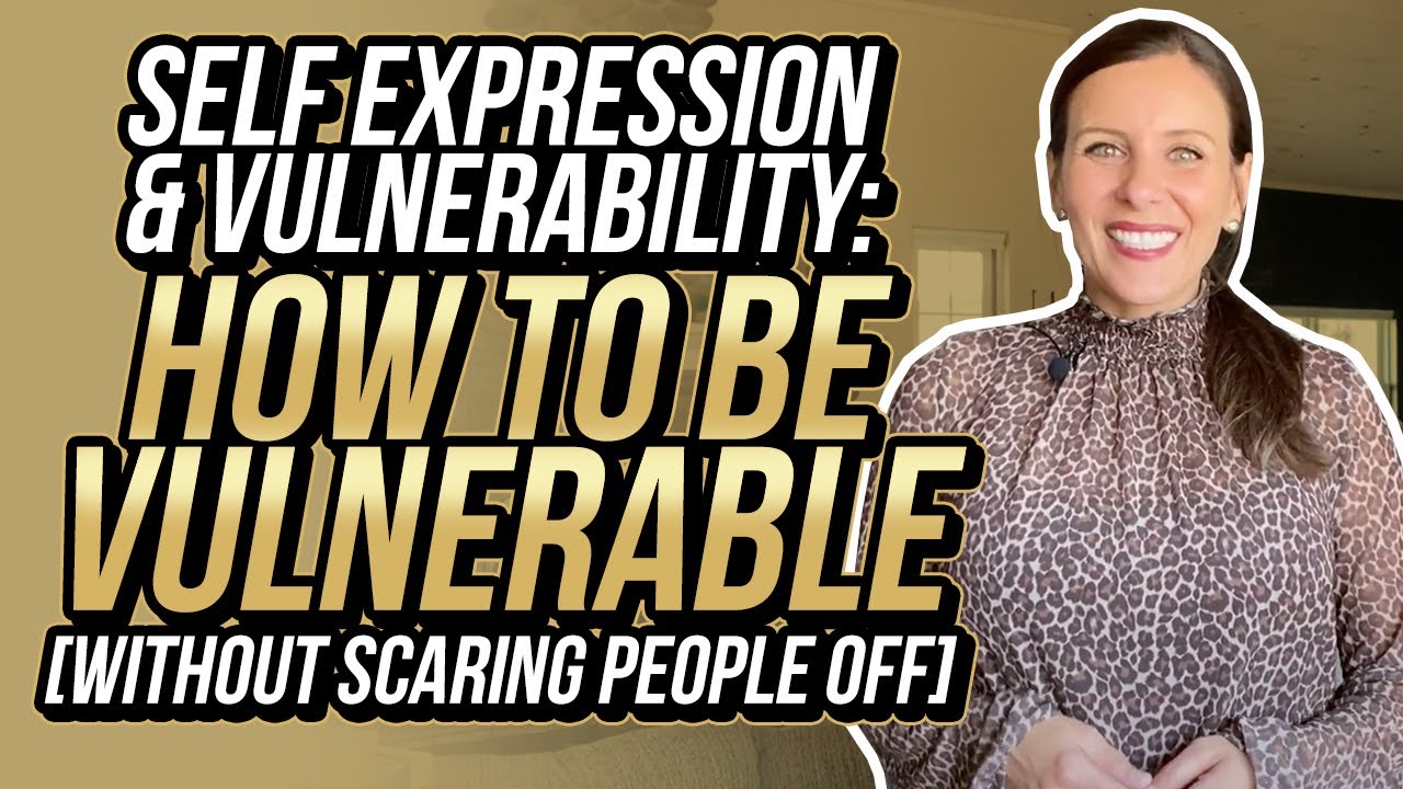Self Expression & Vulnerability: How to be Vulnerable [Without Turning People Off]