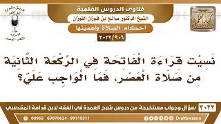 [906 -3022] من نسي قراءة الفاتحة في الركعة الثانية من صلاة العصر، ما الواجب عليه؟
