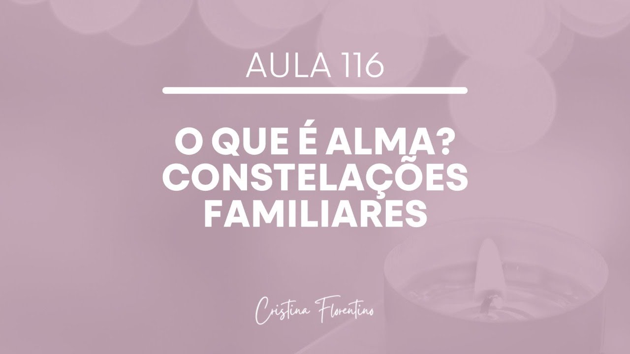 Aula 116 - O que é Alma? - Constelações Familiares