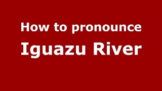 How to pronounce Iguazu River