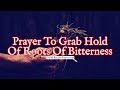 Prayer To Grab Hold Of Roots Of Bitterness and Pull Them Out Of Your Life