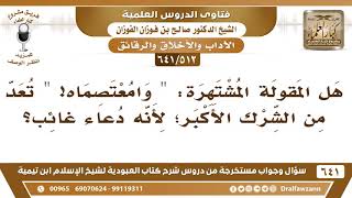 [512 /641] هل المقولة المشتهرة "وامعتصماه" تعد من الشرك الأكبر؛ لأنه دعاء غائب؟ الشيخ صالح الفوزان
