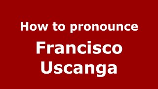 How to pronounce Francisco Uscanga