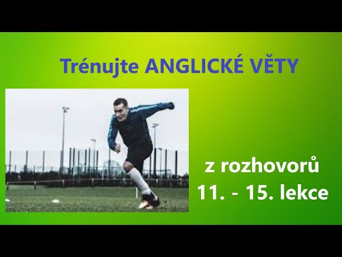 Trénujte ANGLICKÉ VĚTY z rozhovorů ze 11.-15. lekce kurzu ROZMLUVTE SE ANGLIKCY