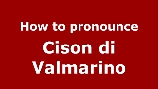 How to pronounce Cison Di Valmarino