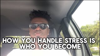 How You Handle Stress Is Who You Become!