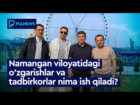 NAMANGAN VILOYATIDAGI O‘ZGARISHLAR VA TADBIRKORLAR NIMA ISH QILADI
