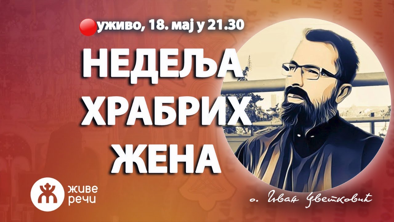 НЕДЕЉА ХРАБРИХ ЖЕНА (уживо, о. Иван Цветковић, 18. мај у 21.30)