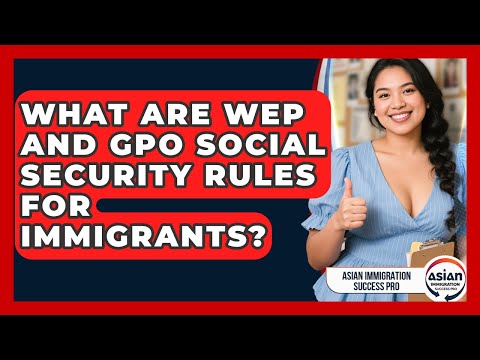 What Are WEP And GPO Social Security Rules For Immigrants? - Asian Immigration Success Pro