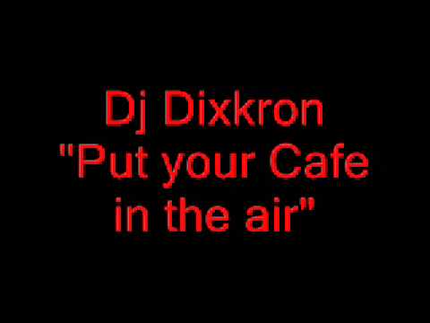 Dj Dixkron - Put your Cafe in the air