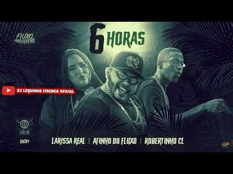 AFINHO DO FLUXO, ROBERTINHO CL, LARISSA REAL - 6 HORAS - REMIX BREGAFUNK