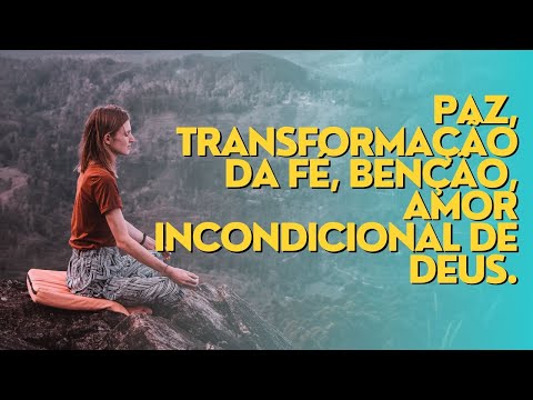 PAZ, TRANSFORMAÇÃO DA FÉ, BENÇÃO, AMOR INCONDICIONAL DE DEUS.