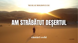 Am străbătut deșertul - Nicolae Moldoveanu | cântări și imnuri vechi