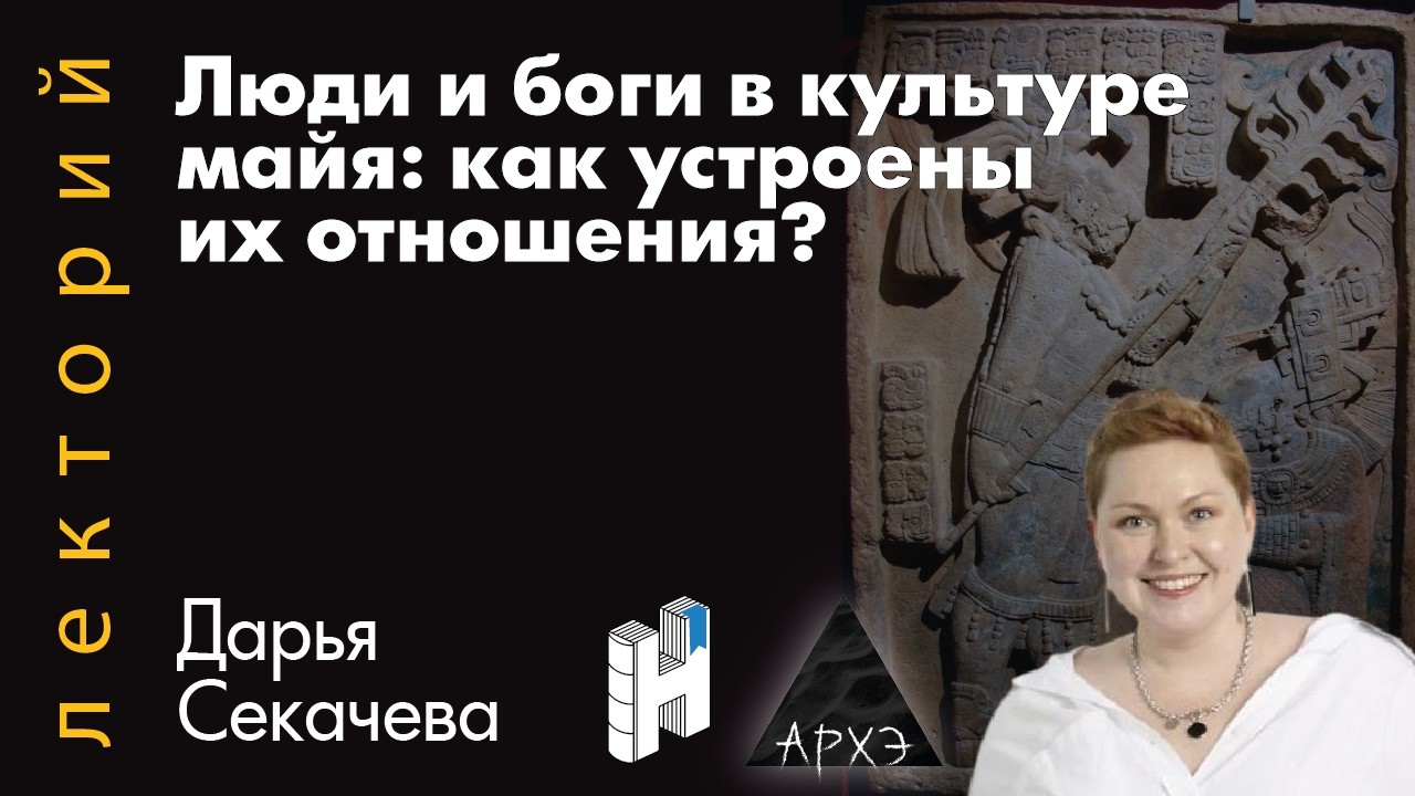 Лекция Дарьи Секачевой «Люди и боги в культуре майя: как устроены их отношен?