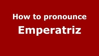 How to pronounce Emperatriz