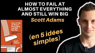 HOW TO FAIL AT ALMOST EVERYTHING AND STILL WIN BIG de SCOTT ADAMS (en 5 idées simples)