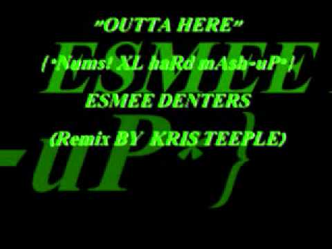 'OUTTA HERE' (NumS XL hard mASh up) - ESMEE DENTERS-    reMix bY : Kris TeePle