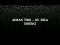 AIMAN TINO KU RELA DIBENCI LIRIK LAGU