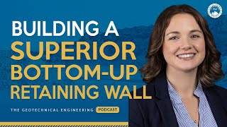 Building A Superior Bottom-Up Retaining Wall | The Geotechnical Engineering Podcast