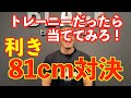 トレーニーだったら当ててみろ!効き81cm対決!!