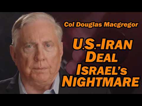 Col Doug Macgregor: US-Iran Deal, Israel's Nightmare