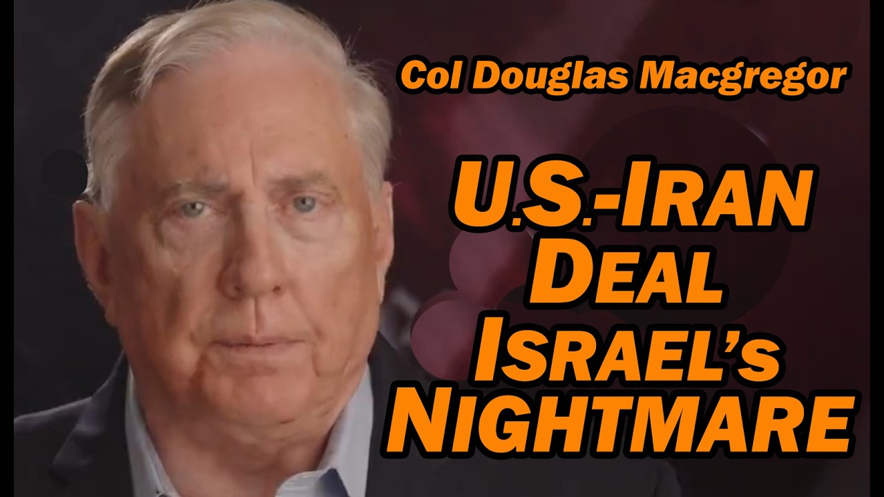 Col Doug Macgregor: US-Iran Deal, Israel's Nightmare
