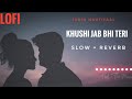 Lofi Lyrics - Khushi Jab Bhi Teri | Jubin Nautiyaal | Slow and Reverb