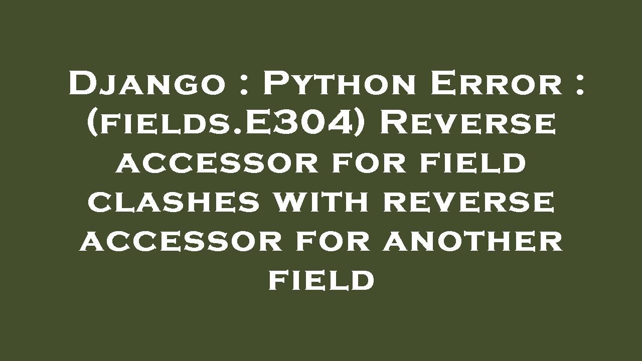 Django : Python Error : (fields.E304) Reverse accessor for field clashes with reverse accessor for a