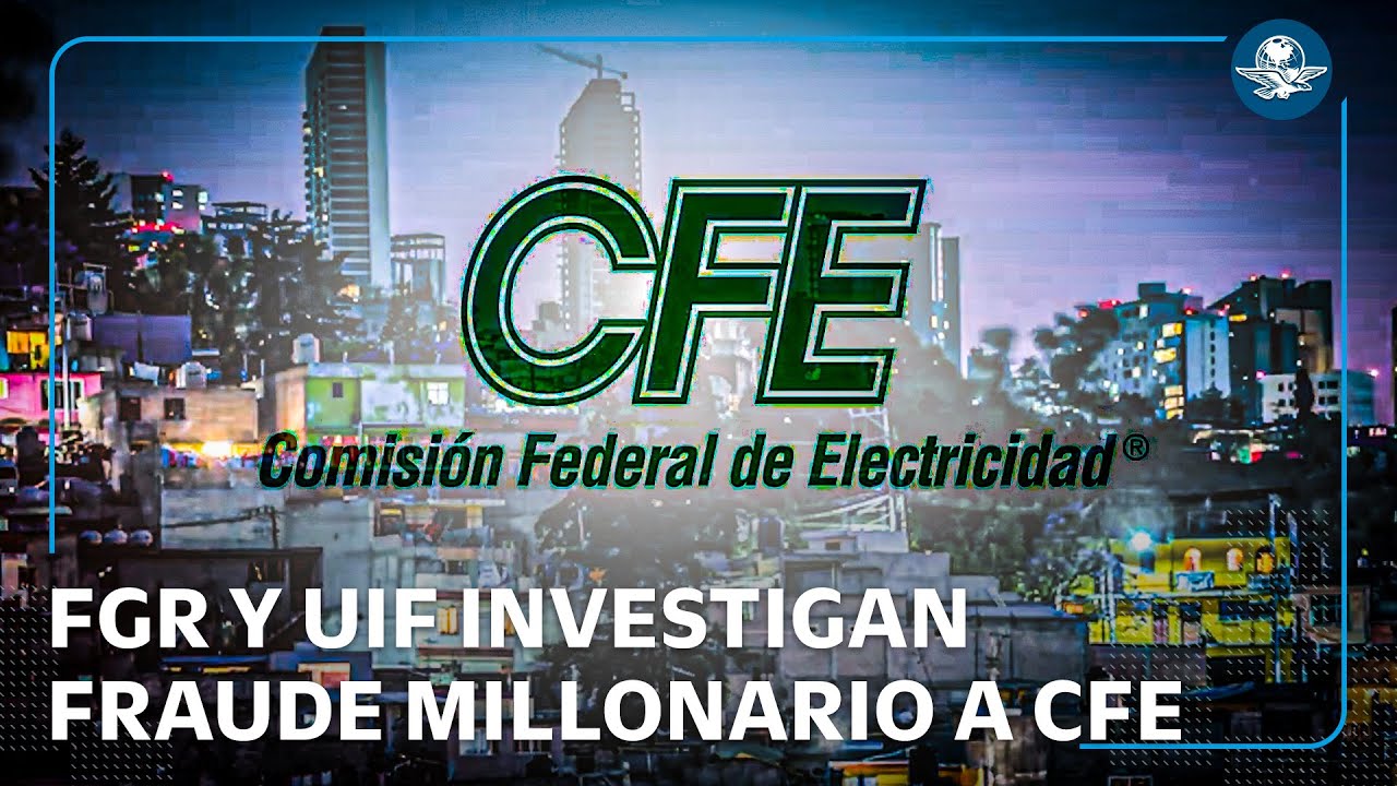 Investigan fraude a CFE; desfalco sería por más de mil mdp