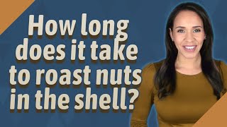 How long does it take to roast nuts in the shell?