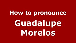 How to pronounce Guadalupe Morelos