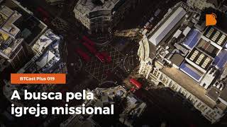 A busca pela igreja missional - BTCast Plus #19