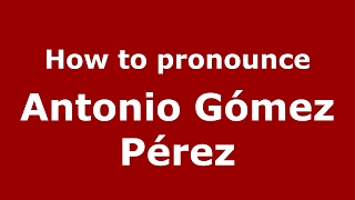 How to pronounce Antonio Gómez Pérez