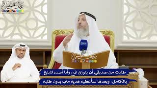 124 - طلبت من صديقي أن يتورّق لي، وأنا أسدد المبلغ بالكامل، وبعدها سأعطيه هدية مني بدون طلبه
