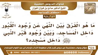 [642 -954] ما هو الفرق بين النهي عن وجود القبور داخل المساجد، وبين وجود قبر النبي ﷺ داخل مسجده؟ image