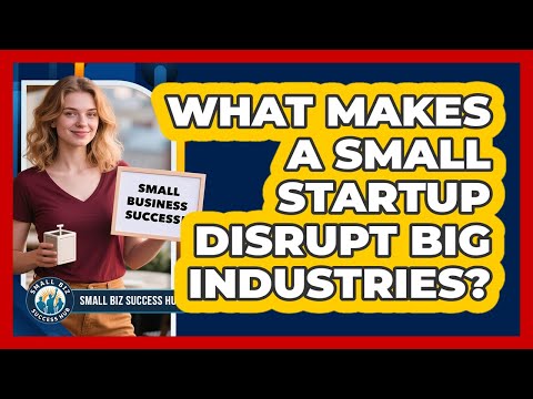 What Makes A Small Startup Disrupt Big Industries? - Small Biz Success Hub