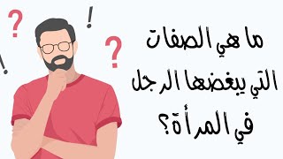ما هي الصفات التي يُبغضها الرّجل في المرأه ؟