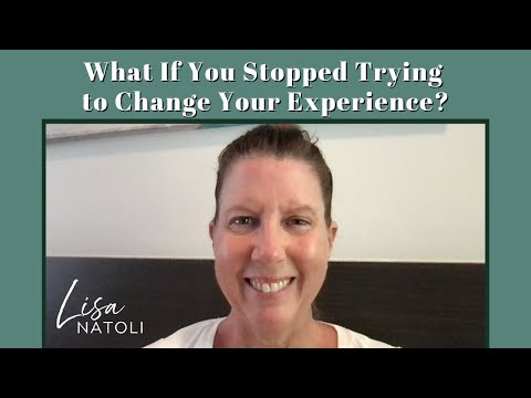 What If You Stopped Trying to Change Your Experience?