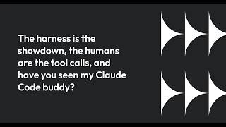 The harness is the showdown, the humans are the tool calls, and have you seen my Claude Code buddy?