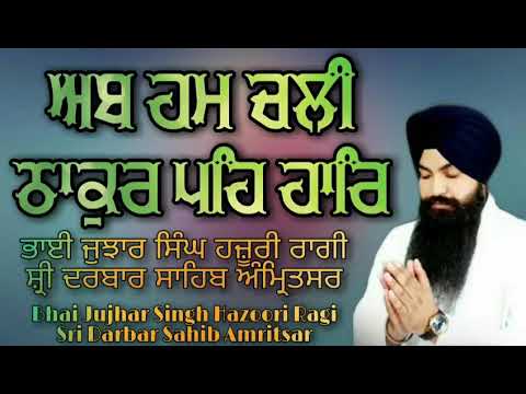 Bhai Jujhar Singh Ji Hazoori Ragi Sri Darbar Sahib - Ab Hum Chali Thakur Peh Har