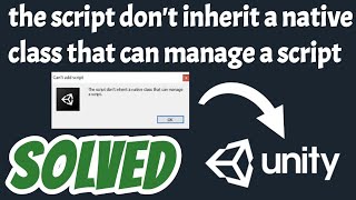The script don't inherit a native class that can manage a script in unity solved