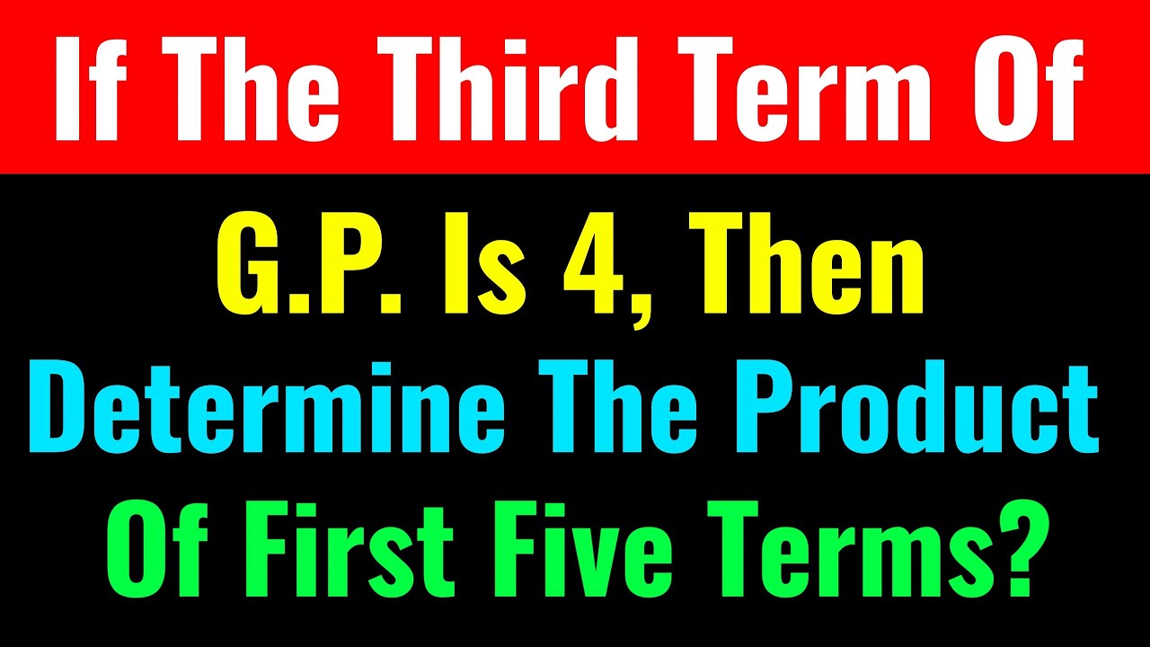 If The Third Term Of G.P. Is 4, Then Determine The Product Of First Five Terms-Class Series